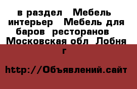  в раздел : Мебель, интерьер » Мебель для баров, ресторанов . Московская обл.,Лобня г.